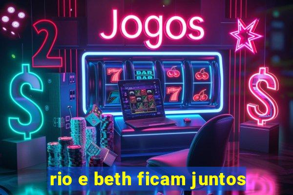 rio e beth ficam juntos